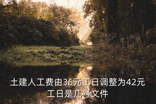 土建人工費(fèi)由36元工日調(diào)整為42元工日是幾號(hào)文件