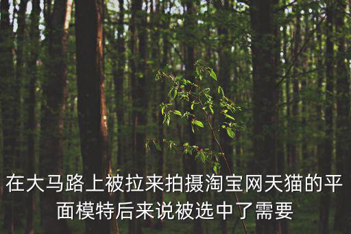在大馬路上被拉來拍攝淘寶網天貓的平面模特后來說被選中了需要