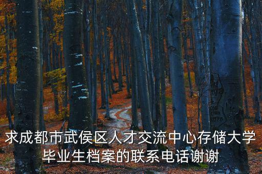 求成都市武侯區人才交流中心存儲大學畢業生檔案的聯系電話謝謝