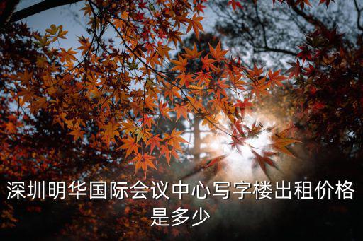 深圳明華國際會(huì)議中心寫字樓出租價(jià)格是多少
