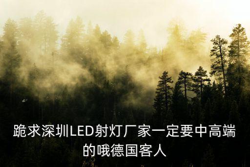 跪求深圳LED射燈廠家一定要中高端的哦德國客人