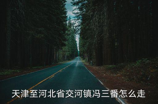 天津至河北省交河鎮馮三番怎么走