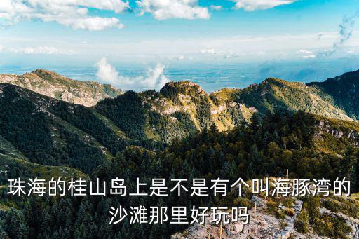 珠海的桂山島上是不是有個叫海豚灣的沙灘那里好玩嗎