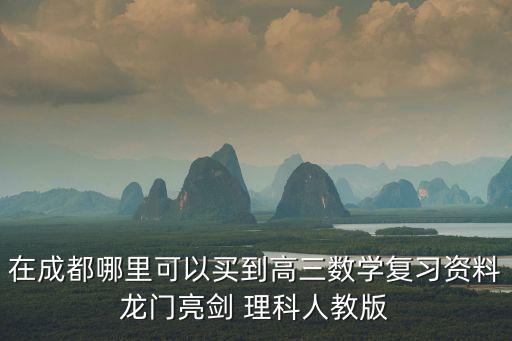 在成都哪里可以買到高三數(shù)學復習資料龍門亮劍 理科人教版