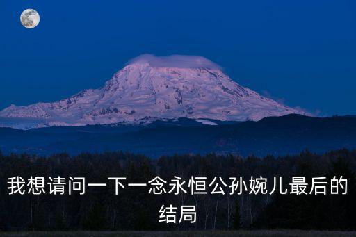 成都市劍恒發展中心地址，我想請問一下一念永恒公孫婉兒最后的結局