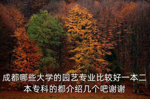 成都哪些大學(xué)的園藝專業(yè)比較好一本二本專科的都介紹幾個(gè)吧謝謝