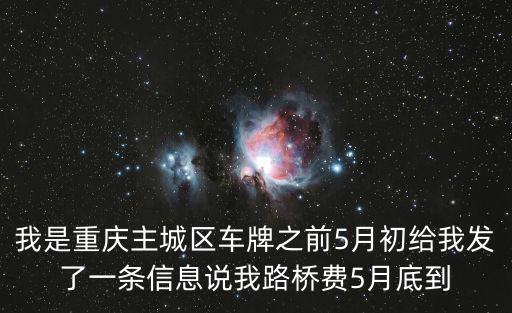 我是重慶主城區(qū)車牌之前5月初給我發(fā)了一條信息說我路橋費5月底到