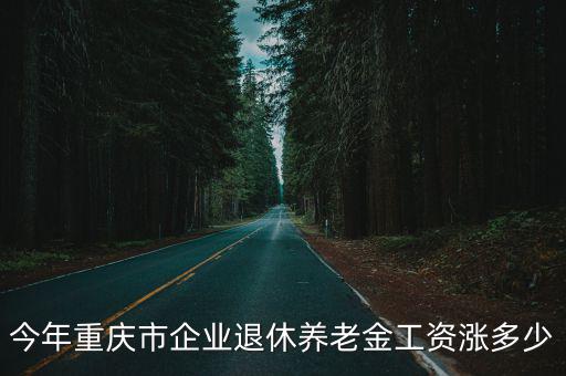 今年重慶市企業退休養老金工資漲多少