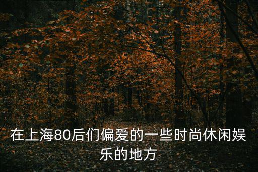 在上海80后們偏愛的一些時尚休閑娛樂的地方