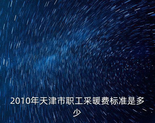 2010年天津市職工采暖費標準是多少