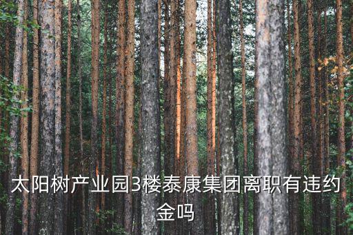 太陽樹產業園3樓泰康集團離職有違約金嗎