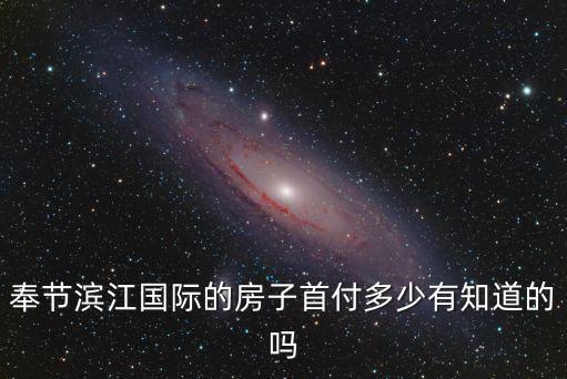 奉節(jié)濱江國(guó)際的房子首付多少有知道的嗎