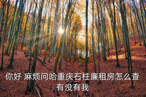 你好 麻煩問哈重慶石柱廉租房怎么查有沒有我