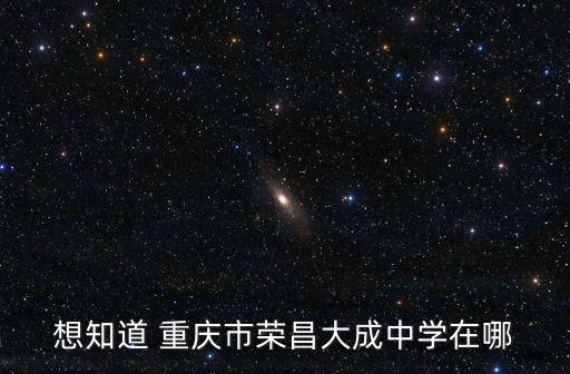 想知道 重慶市榮昌大成中學(xué)在哪