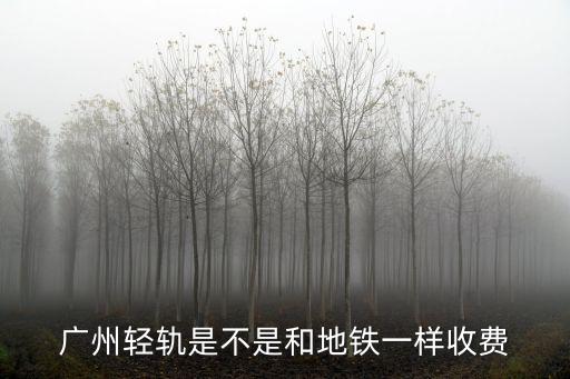 廣州輕軌是不是和地鐵一樣收費