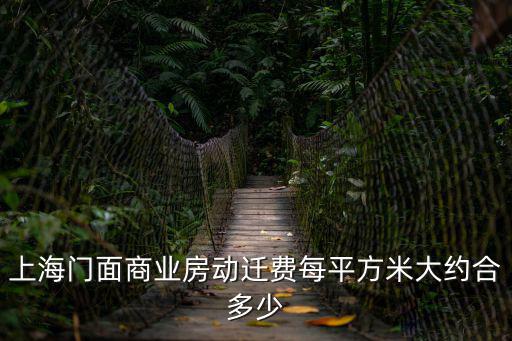 上海門面商業(yè)房動(dòng)遷費(fèi)每平方米大約合多少