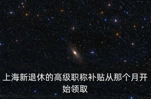上海新退休的高級職稱補貼從那個月開始領取