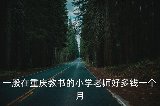 一般在重慶教書的小學(xué)老師好多錢一個(gè)月