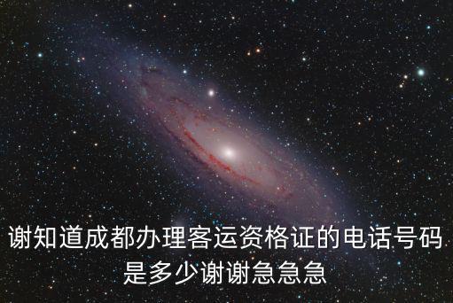 謝知道成都辦理客運資格證的電話號碼是多少謝謝急急急