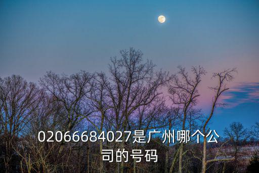 02066684027是廣州哪個公司的號碼