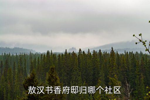 成都市萬嘉物業有限公司，敖漢書香府邸歸哪個社區