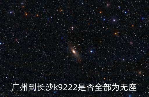廣州城軌無座，廣州到長沙k9222是否全部為無座