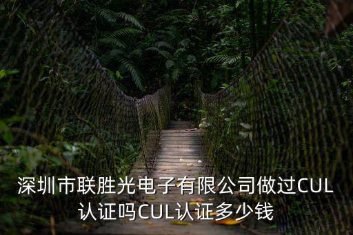 深圳市聯勝光電子有限公司做過CUL認證嗎CUL認證多少錢