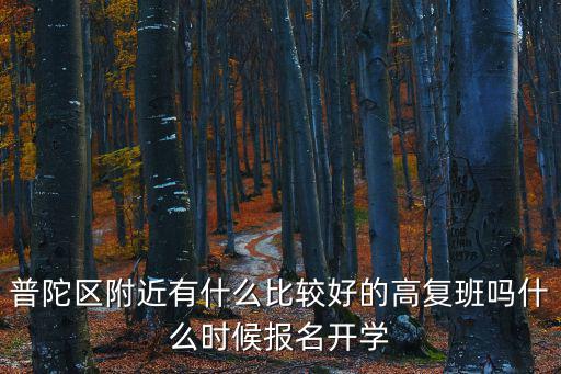 普陀區附近有什么比較好的高復班嗎什么時候報名開學