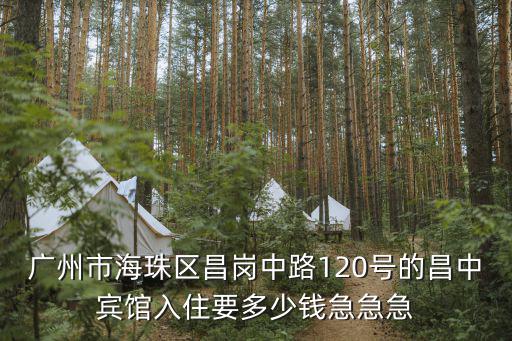 廣州市海珠區昌崗中路120號的昌中賓館入住要多少錢急急急