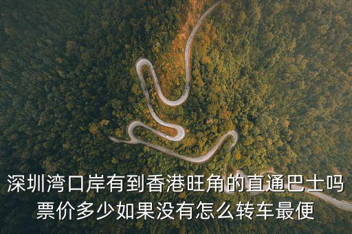 深圳灣口岸有到香港旺角的直通巴士嗎票價多少如果沒有怎么轉車最便