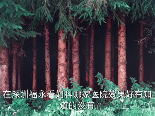 在深圳福永看婦科哪家醫(yī)院效果好有知道的沒有