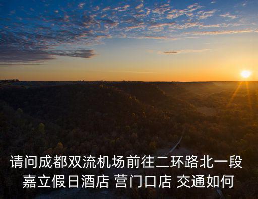 請問成都雙流機場前往二環(huán)路北一段 嘉立假日酒店 營門口店 交通如何