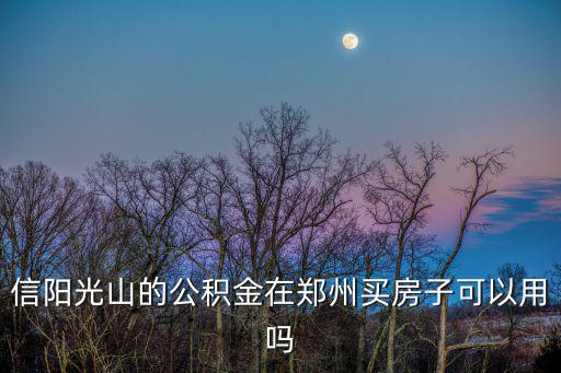 信陽光山的公積金在鄭州買房子可以用嗎