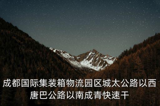 成都市四城一園，成都國際集裝箱物流園區(qū)城太公路以西唐巴公路以南成青快速干