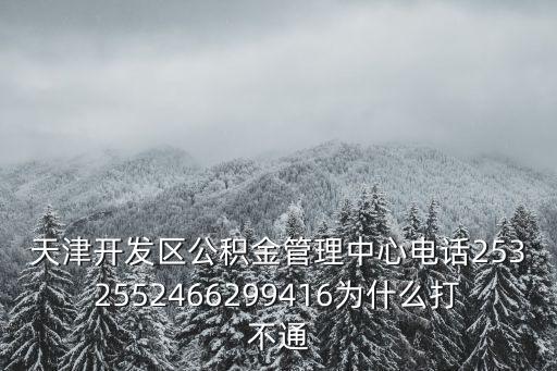 天津開發區公積金管理中心電話2532552466299416為什么打不通