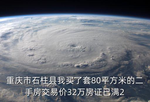 重慶市石柱縣我買了套80平方米的二手房交易價(jià)32萬房證已滿2