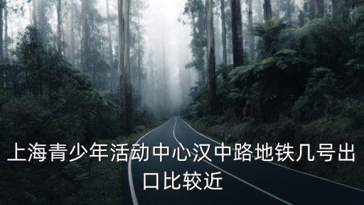 上海青少年活動中心漢中路地鐵幾號出口比較近