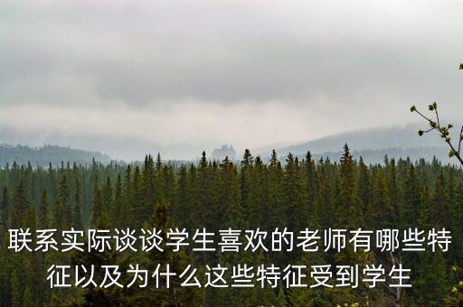 聯系實際談談學生喜歡的老師有哪些特征以及為什么這些特征受到學生