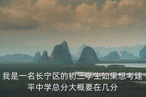 我是一名長寧區的初三學生如果想考建平中學總分大概要在幾分