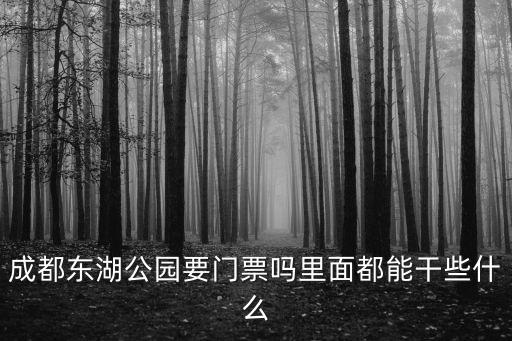 成都東湖公園要門票嗎里面都能干些什么