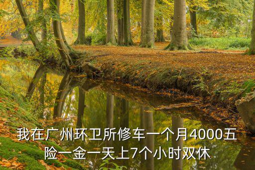 我在廣州環衛所修車一個月4000五險一金一天上7個小時雙休