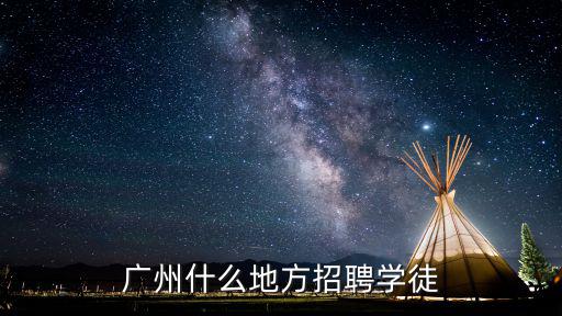 廣州什么地方招聘學(xué)徒