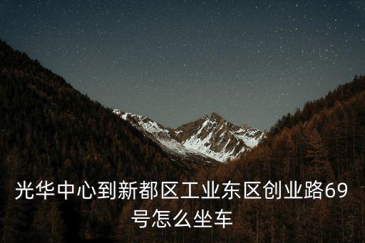成都市威正科技有限公司，光華中心到新都區工業東區創業路69號怎么坐車