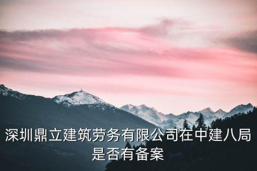 深圳建筑勞務網，深圳鼎立建筑勞務有限公司在中建八局是否有備案
