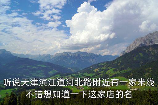 聽說(shuō)天津?yàn)I江道河北路附近有一家米線不錯(cuò)想知道一下這家店的名