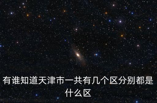 有誰知道天津市一共有幾個區分別都是什么區