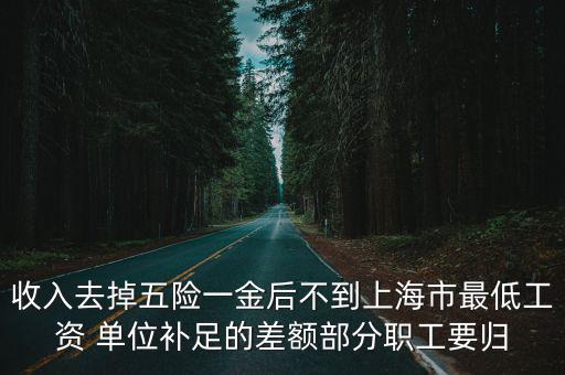 收入去掉五險一金后不到上海市最低工資 單位補足的差額部分職工要歸