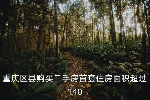 重慶市金茂瓏悅二手房，重慶區縣購買二手房首套住房面積超過140