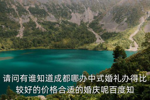 請問有誰知道成都哪辦中式婚禮辦得比較好的價格合適的婚慶呢百度知