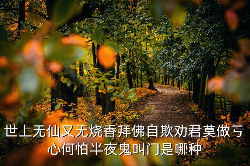 世上無仙又無燒香拜佛自欺勸君莫做虧心何怕半夜鬼叫門是哪種